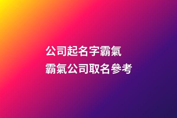 公司起名字霸氣 霸氣公司取名參考-第1張-公司起名-玄機派